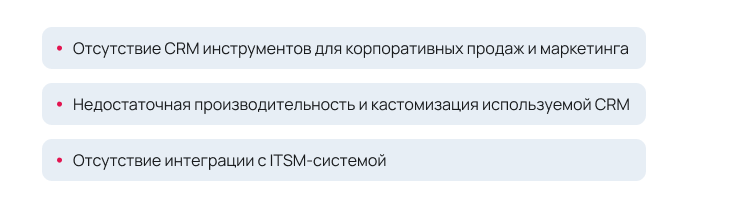Предпосылки проекта: Отсутствие CRM инструментов для корпоративных продаж и маркетинга, Недостаточная производительность и кастомизация используемой CRM, Отсутствие интеграции с ITSM-системой